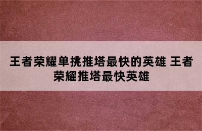 王者荣耀单挑推塔最快的英雄 王者荣耀推塔最快英雄